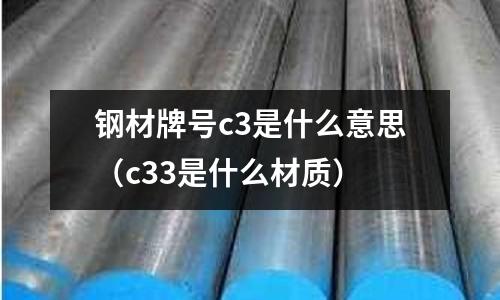 鋼材牌號c3是什么意思（c33是什么材質）