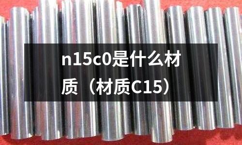 n15c0是什么材質(材質C15)