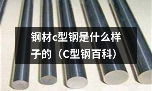鋼材c型鋼是什么樣子的(C型鋼百科)