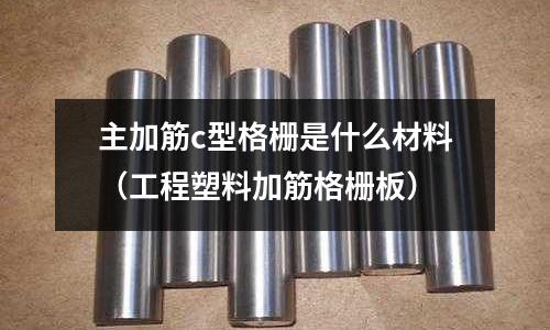 主加筋c型格柵是什么材料（工程塑料加筋格柵板）