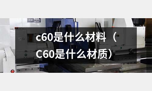 c60是什么材料(C60是什么材質)