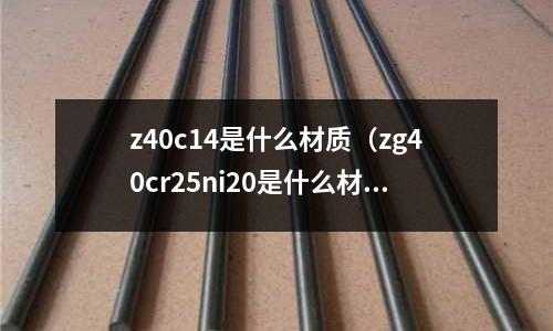 z40c14是什么材質(zg40cr25ni20是什么材質)