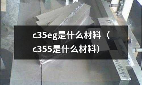 c35eg是什么材料(c355是什么材料)