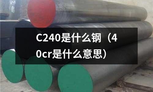 C240是什么鋼(40cr是什么意思)