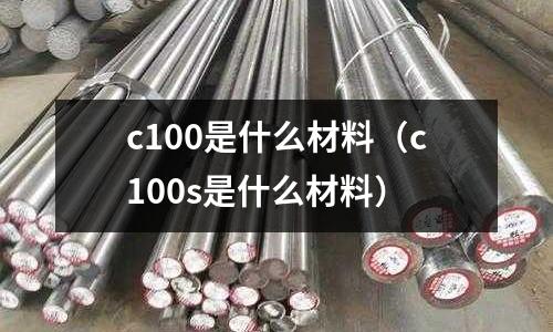 c100是什么材料（c100s是什么材料）