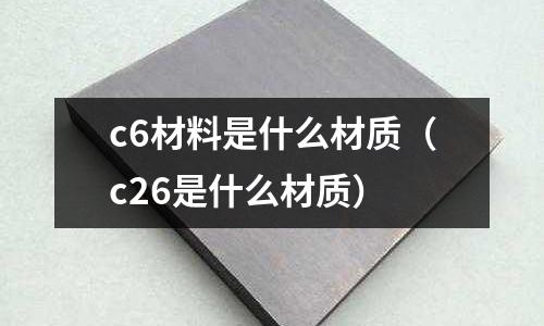 c6材料是什么材質(c26是什么材質)