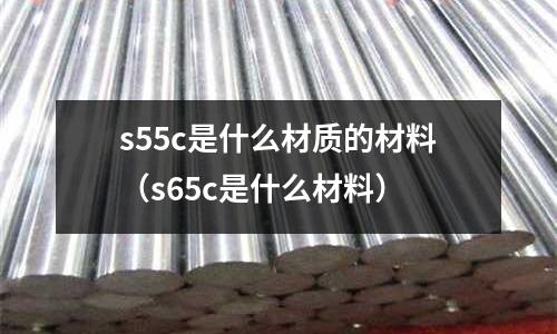 s55c是什么材質的材料(s65c是什么材料)
