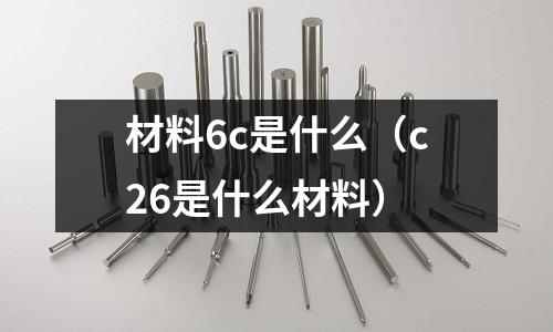 材料6c是什么(c26是什么材料)