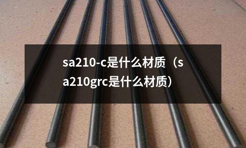 sa210-c是什么材質(zhì)(sa210grc是什么材質(zhì))
