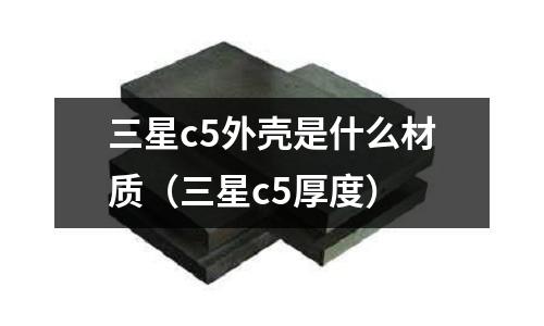 三星c5外殼是什么材質(三星c5厚度)