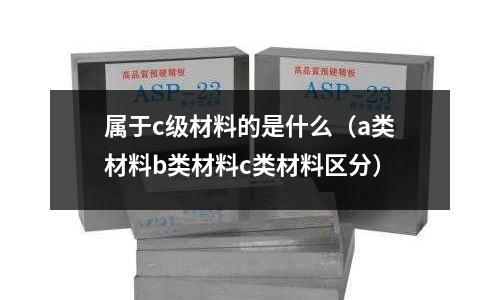 屬于c級材料的是什么（a類材料b類材料c類材料區分）