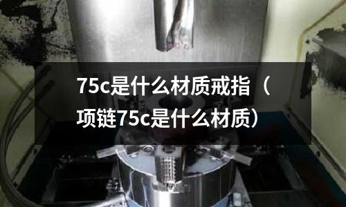 75c是什么材質戒指（項鏈75c是什么材質）