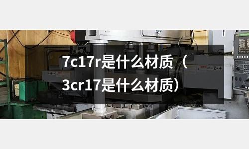 7c17r是什么材質(zhì)（3cr17是什么材質(zhì)）