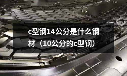 c型鋼14公分是什么鋼材(10公分的c型鋼)