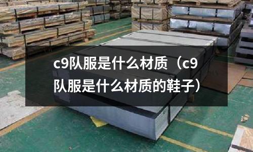 c9隊服是什么材質(c9隊服是什么材質的鞋子)