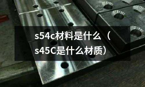 s54c材料是什么(s45C是什么材質)