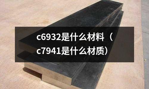 c6932是什么材料(c7941是什么材質(zhì))