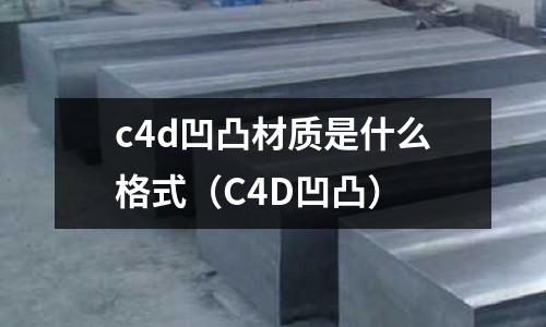 c4d凹凸材質(zhì)是什么格式(C4D凹凸)