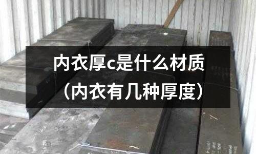 內(nèi)衣厚c是什么材質(zhì)(內(nèi)衣有幾種厚度)