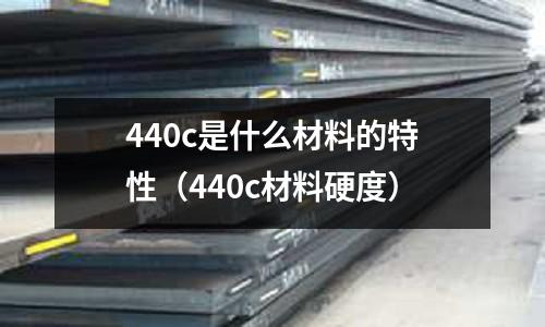 440c是什么材料的特性(440c材料硬度)