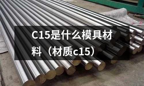 C15是什么模具材料(材質(zhì)c15)