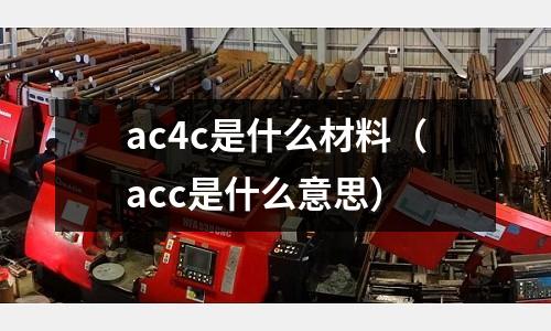 ac4c是什么材料(acc是什么意思)