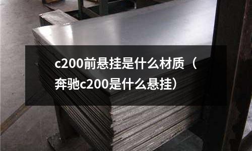 c200前懸掛是什么材質(奔馳c200是什么懸掛)