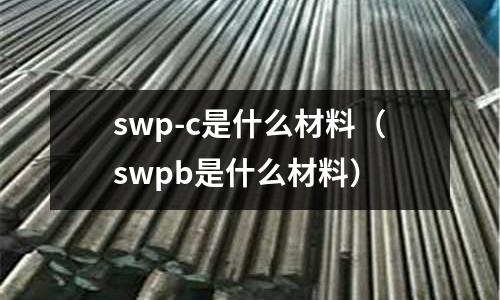 swp-c是什么材料(swpb是什么材料)