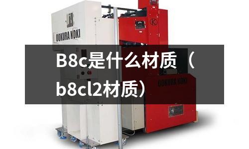 B8c是什么材質(zhì)(b8cl2材質(zhì))