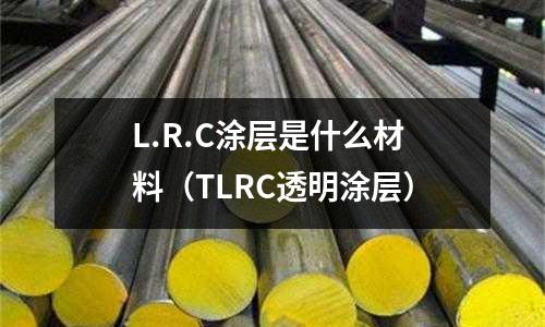L.R.C涂層是什么材料(TLRC透明涂層)