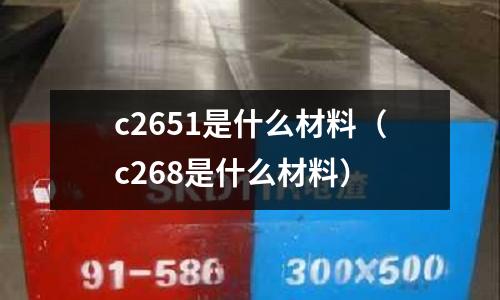 c2651是什么材料（c268是什么材料）