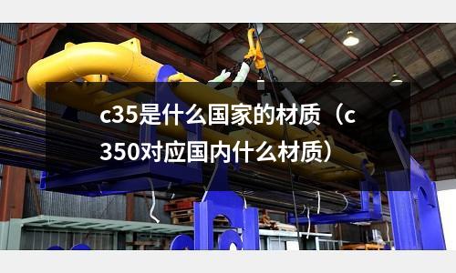c35是什么國家的材質(c350對應國內什么材質)