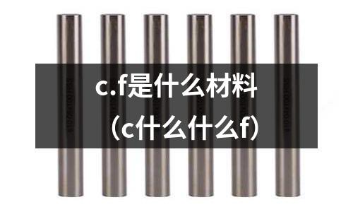 c.f是什么材料（c什么什么f）