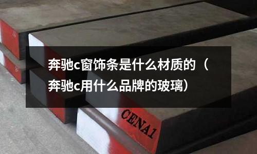 奔馳c窗飾條是什么材質(zhì)的(奔馳c用什么品牌的玻璃)