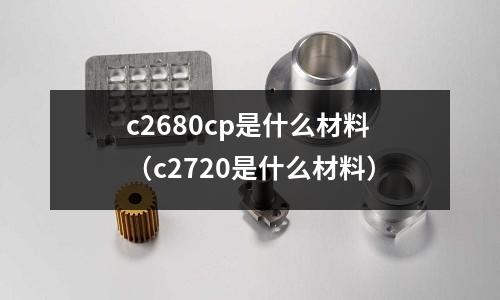 c2680cp是什么材料(c2720是什么材料)