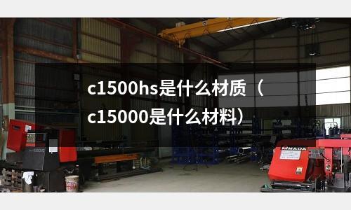 c1500hs是什么材質(c15000是什么材料)