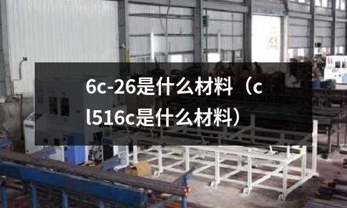 6c-26是什么材料(cl516c是什么材料)