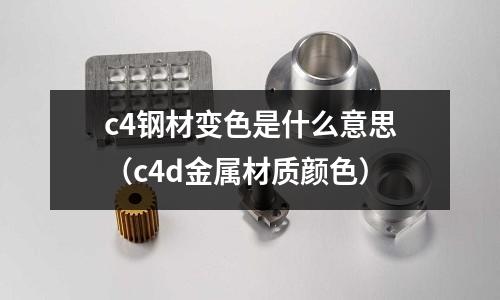 c4鋼材變色是什么意思(c4d金屬材質顏色)