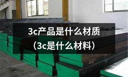 3c產品是什么材質(3c是什么材料)