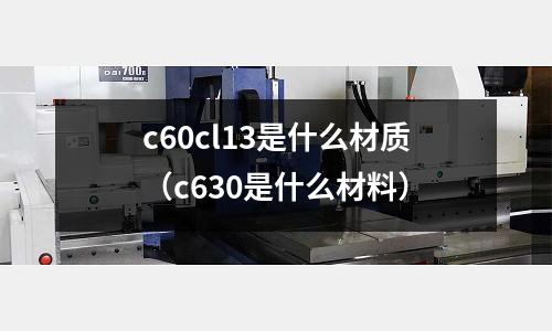 c60cl13是什么材質(zhì)（c630是什么材料）