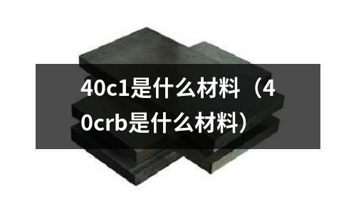 40c1是什么材料(40crb是什么材料)