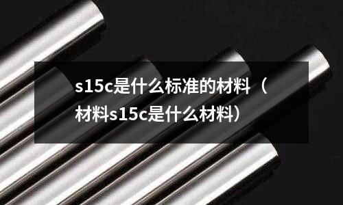 s15c是什么標準的材料（材料s15c是什么材料）