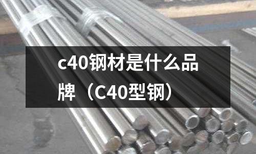 c40鋼材是什么品牌(C40型鋼)