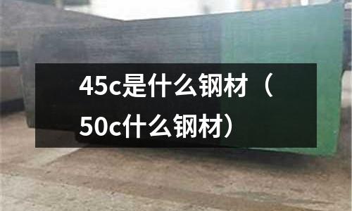 45c是什么鋼材(50c什么鋼材)