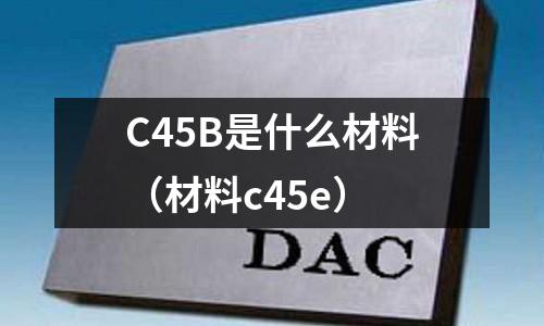 C45B是什么材料（材料c45e）