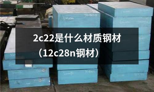 2c22是什么材質(zhì)鋼材(12c28n鋼材)