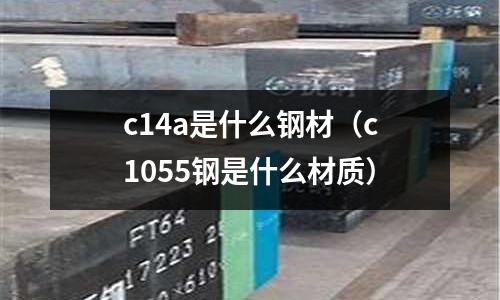 c14a是什么鋼材(c1055鋼是什么材質)