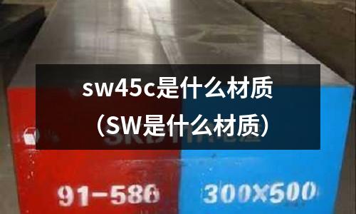 sw45c是什么材質(SW是什么材質)