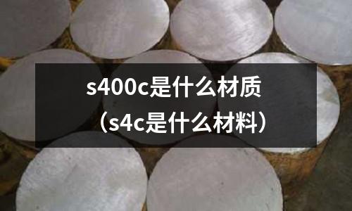 s400c是什么材質（s4c是什么材料）