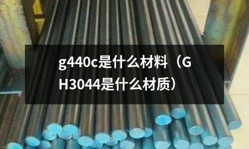 g440c是什么材料(GH3044是什么材質)
